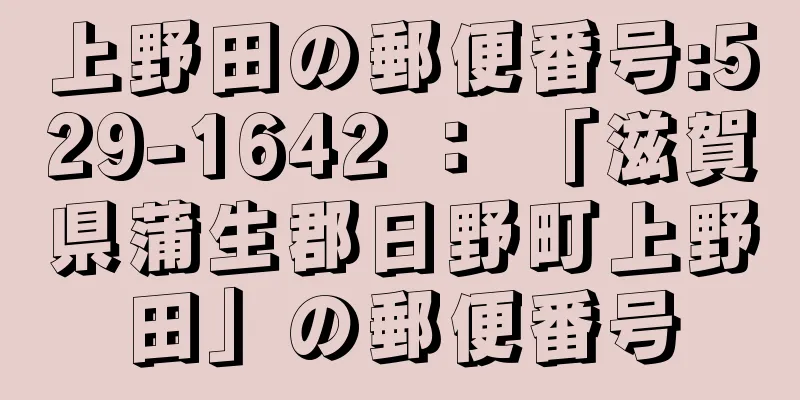 上野田の郵便番号:529-1642 ： 「滋賀県蒲生郡日野町上野田」の郵便番号