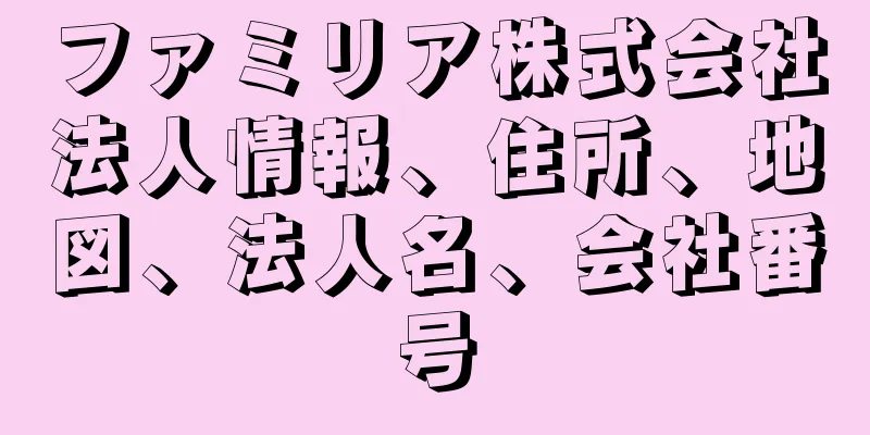 ファミリア株式会社法人情報、住所、地図、法人名、会社番号