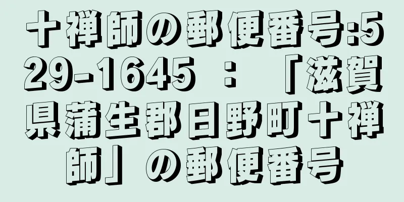 十禅師の郵便番号:529-1645 ： 「滋賀県蒲生郡日野町十禅師」の郵便番号