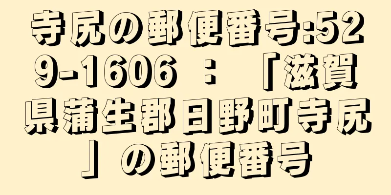 寺尻の郵便番号:529-1606 ： 「滋賀県蒲生郡日野町寺尻」の郵便番号