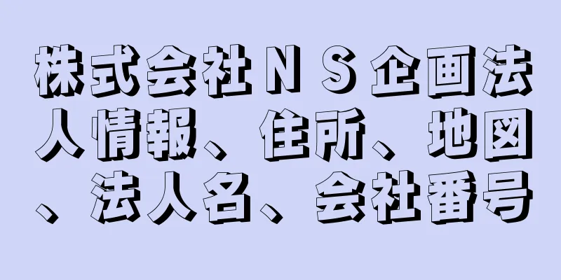 株式会社ＮＳ企画法人情報、住所、地図、法人名、会社番号