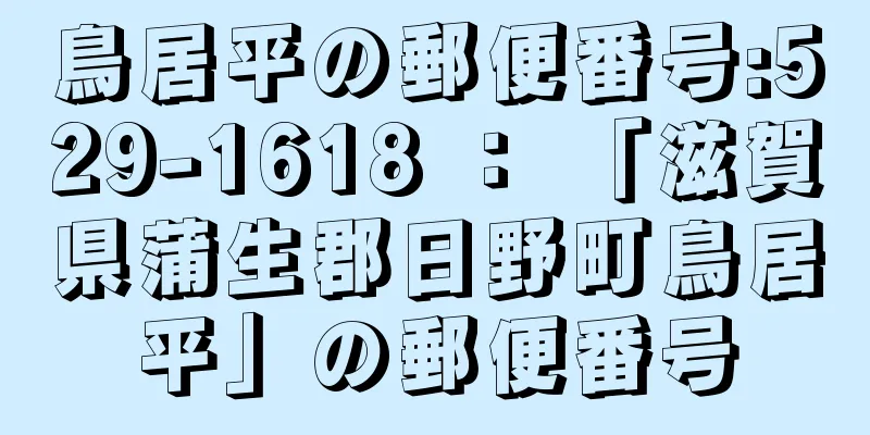 鳥居平の郵便番号:529-1618 ： 「滋賀県蒲生郡日野町鳥居平」の郵便番号