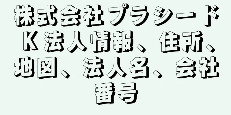 株式会社プラシードＫ法人情報、住所、地図、法人名、会社番号