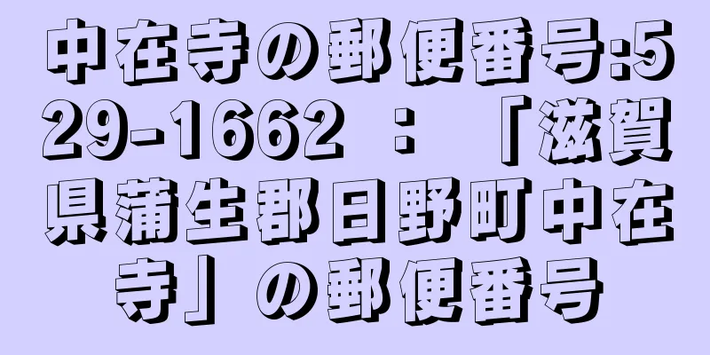 中在寺の郵便番号:529-1662 ： 「滋賀県蒲生郡日野町中在寺」の郵便番号