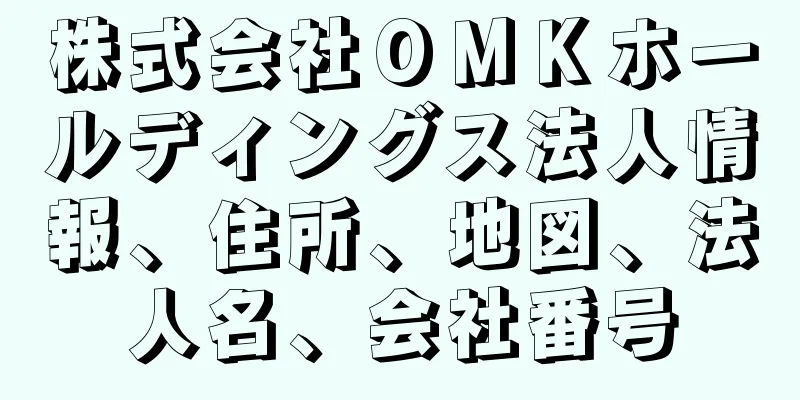 株式会社ＯＭＫホールディングス法人情報、住所、地図、法人名、会社番号