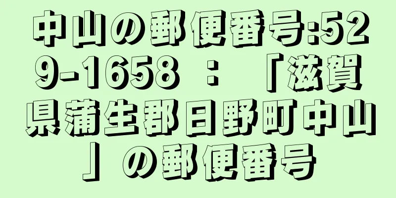 中山の郵便番号:529-1658 ： 「滋賀県蒲生郡日野町中山」の郵便番号