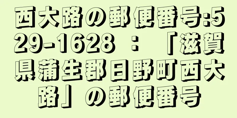 西大路の郵便番号:529-1628 ： 「滋賀県蒲生郡日野町西大路」の郵便番号