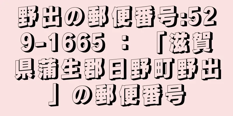 野出の郵便番号:529-1665 ： 「滋賀県蒲生郡日野町野出」の郵便番号