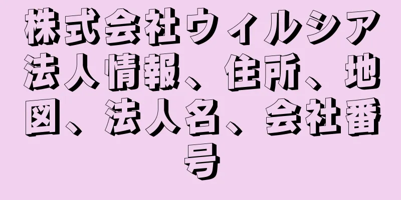 株式会社ウィルシア法人情報、住所、地図、法人名、会社番号