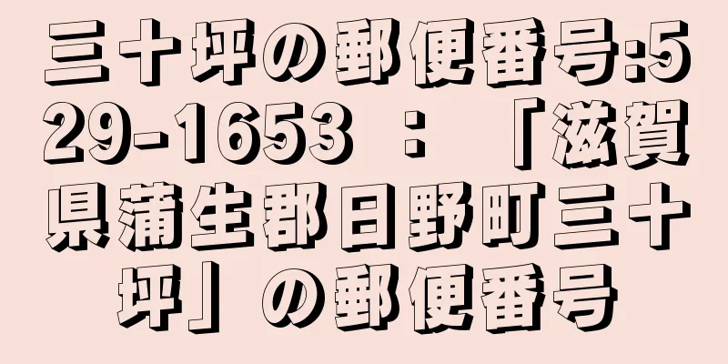 三十坪の郵便番号:529-1653 ： 「滋賀県蒲生郡日野町三十坪」の郵便番号