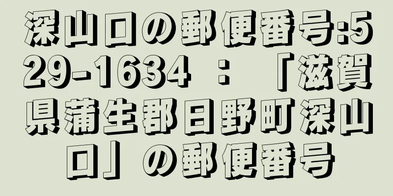 深山口の郵便番号:529-1634 ： 「滋賀県蒲生郡日野町深山口」の郵便番号