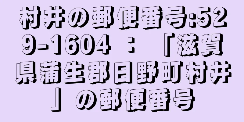 村井の郵便番号:529-1604 ： 「滋賀県蒲生郡日野町村井」の郵便番号