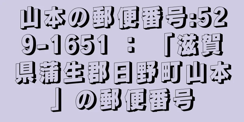 山本の郵便番号:529-1651 ： 「滋賀県蒲生郡日野町山本」の郵便番号