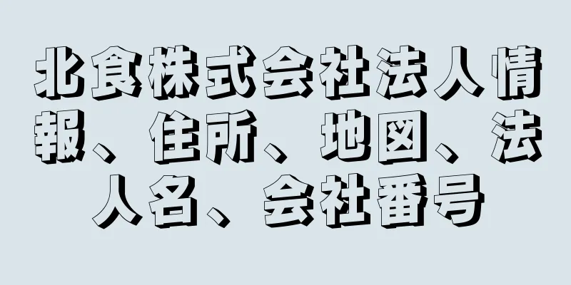 北食株式会社法人情報、住所、地図、法人名、会社番号