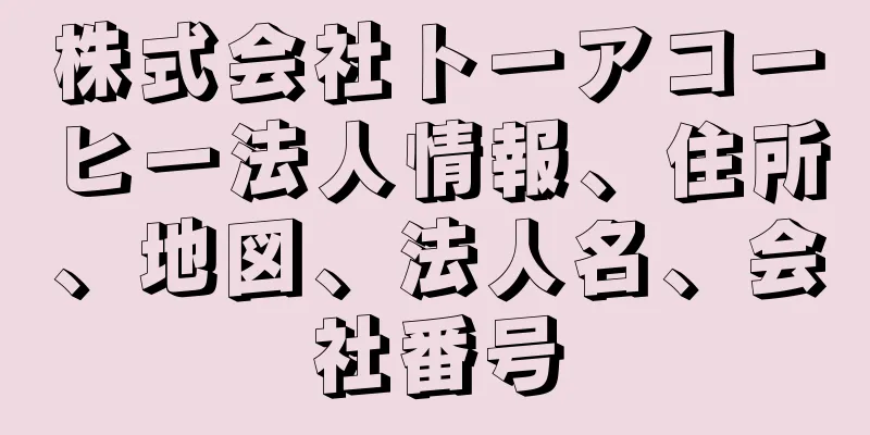 株式会社トーアコーヒー法人情報、住所、地図、法人名、会社番号