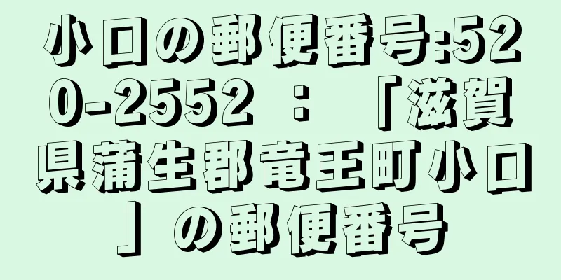 小口の郵便番号:520-2552 ： 「滋賀県蒲生郡竜王町小口」の郵便番号