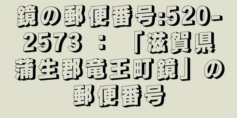 鏡の郵便番号:520-2573 ： 「滋賀県蒲生郡竜王町鏡」の郵便番号