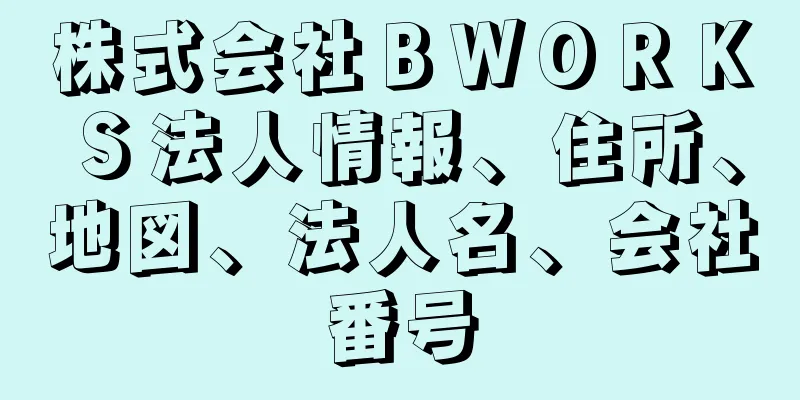 株式会社ＢＷＯＲＫＳ法人情報、住所、地図、法人名、会社番号