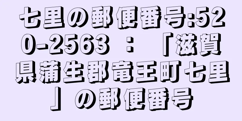 七里の郵便番号:520-2563 ： 「滋賀県蒲生郡竜王町七里」の郵便番号