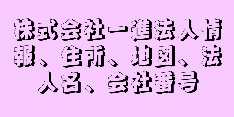 株式会社一進法人情報、住所、地図、法人名、会社番号