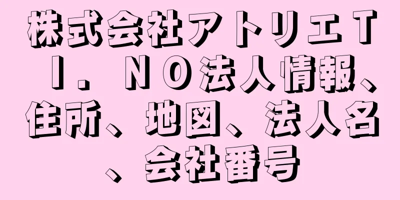 株式会社アトリエＴＩ．ＮＯ法人情報、住所、地図、法人名、会社番号