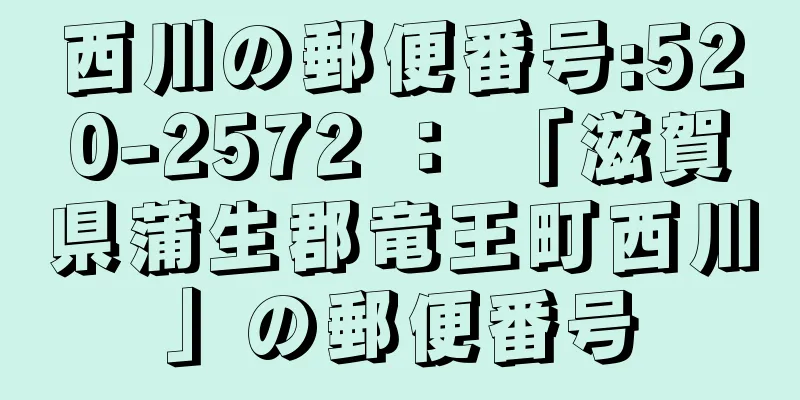 西川の郵便番号:520-2572 ： 「滋賀県蒲生郡竜王町西川」の郵便番号