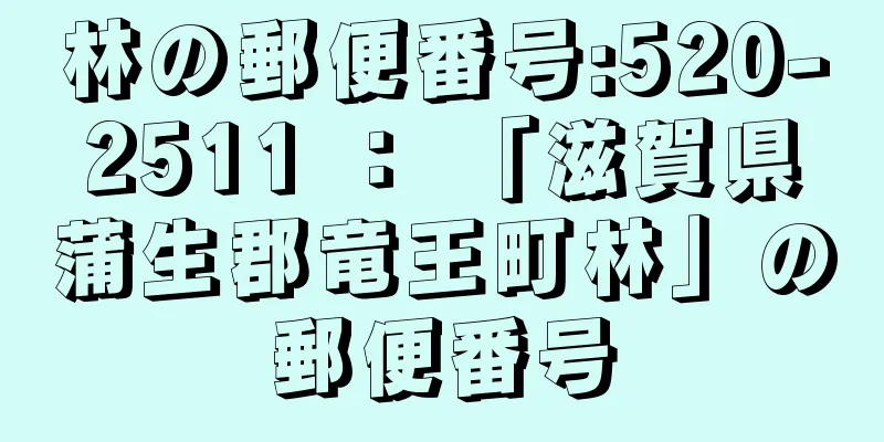 林の郵便番号:520-2511 ： 「滋賀県蒲生郡竜王町林」の郵便番号