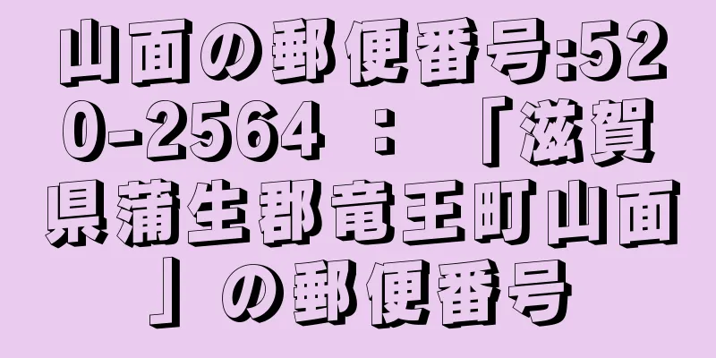 山面の郵便番号:520-2564 ： 「滋賀県蒲生郡竜王町山面」の郵便番号