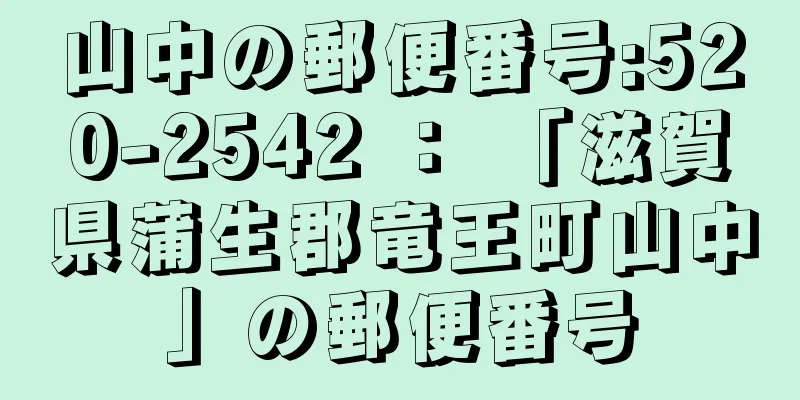 山中の郵便番号:520-2542 ： 「滋賀県蒲生郡竜王町山中」の郵便番号