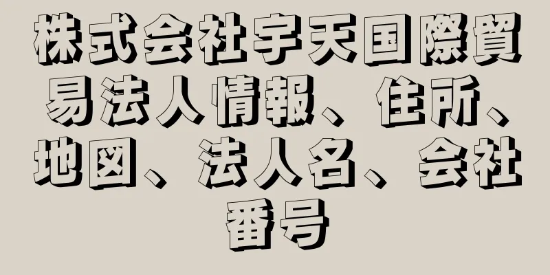 株式会社宇天国際貿易法人情報、住所、地図、法人名、会社番号