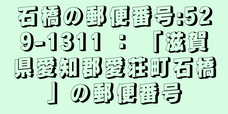 石橋の郵便番号:529-1311 ： 「滋賀県愛知郡愛荘町石橋」の郵便番号