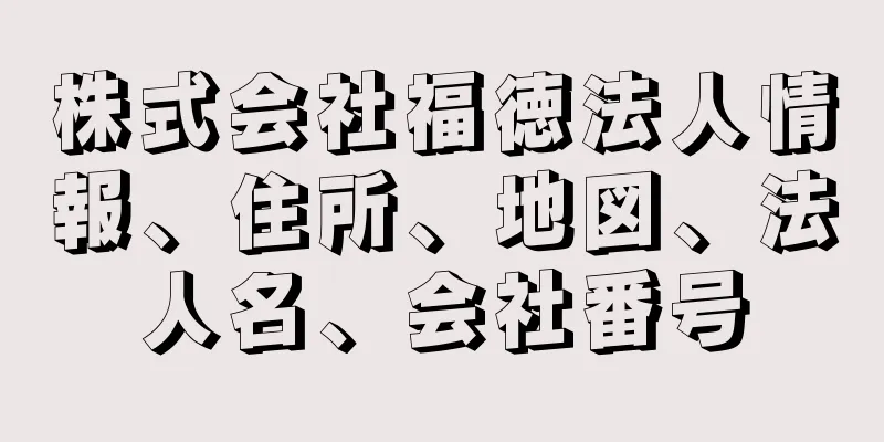 株式会社福徳法人情報、住所、地図、法人名、会社番号