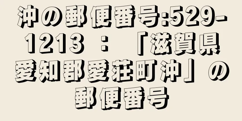 沖の郵便番号:529-1213 ： 「滋賀県愛知郡愛荘町沖」の郵便番号