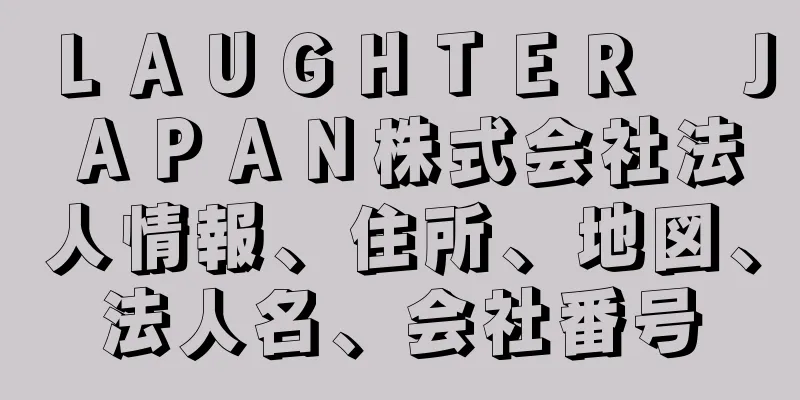 ＬＡＵＧＨＴＥＲ　ＪＡＰＡＮ株式会社法人情報、住所、地図、法人名、会社番号