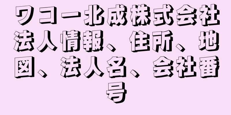 ワコー北成株式会社法人情報、住所、地図、法人名、会社番号