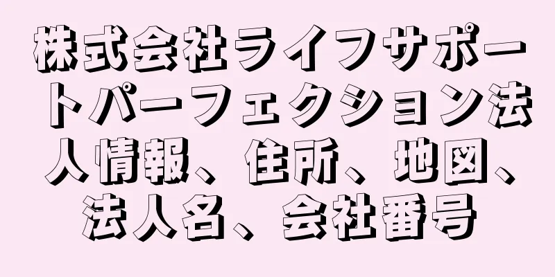 株式会社ライフサポートパーフェクション法人情報、住所、地図、法人名、会社番号