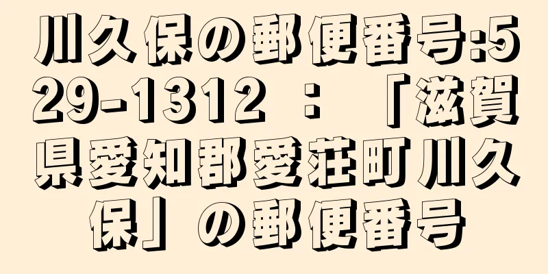 川久保の郵便番号:529-1312 ： 「滋賀県愛知郡愛荘町川久保」の郵便番号