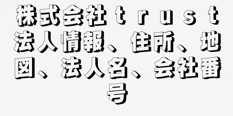 株式会社ｔｒｕｓｔ法人情報、住所、地図、法人名、会社番号