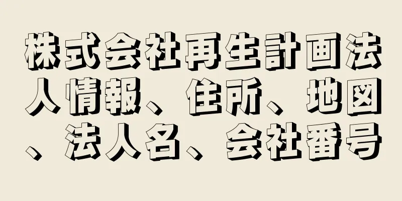 株式会社再生計画法人情報、住所、地図、法人名、会社番号