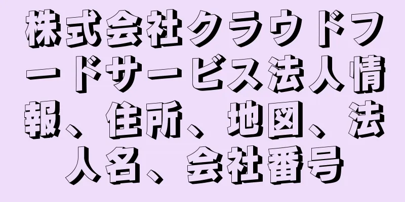 株式会社クラウドフードサービス法人情報、住所、地図、法人名、会社番号