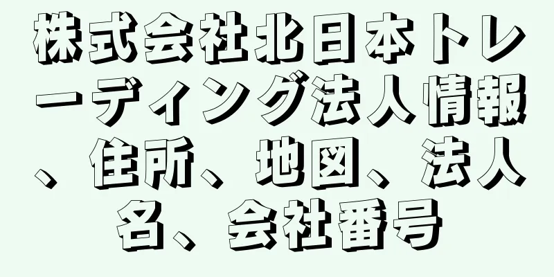 株式会社北日本トレーディング法人情報、住所、地図、法人名、会社番号