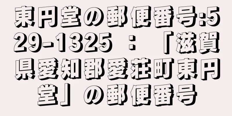 東円堂の郵便番号:529-1325 ： 「滋賀県愛知郡愛荘町東円堂」の郵便番号