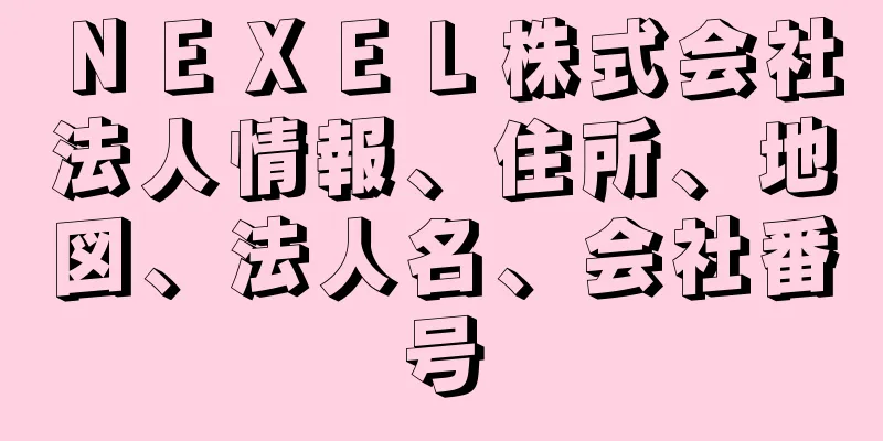 ＮＥＸＥＬ株式会社法人情報、住所、地図、法人名、会社番号