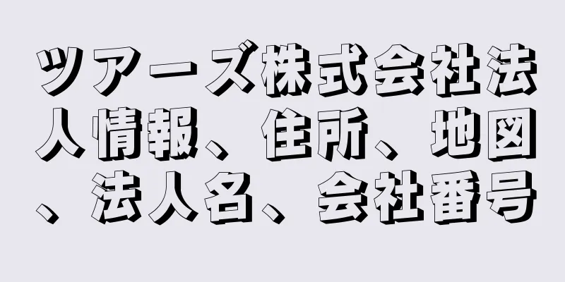 ツアーズ株式会社法人情報、住所、地図、法人名、会社番号