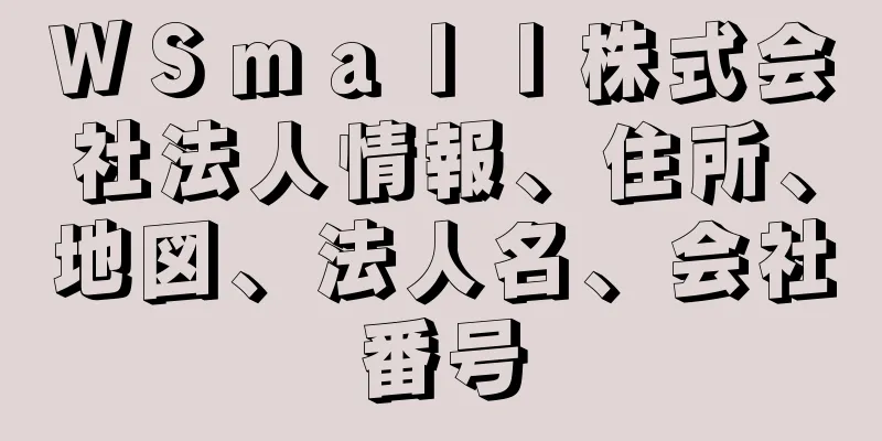 ＷＳｍａｌｌ株式会社法人情報、住所、地図、法人名、会社番号