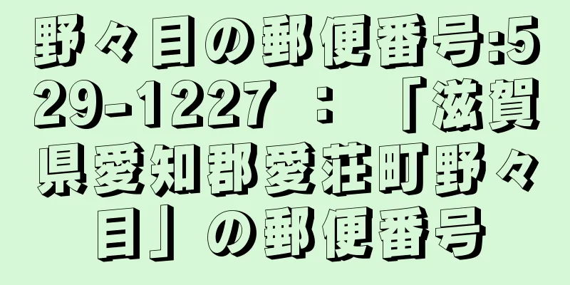 野々目の郵便番号:529-1227 ： 「滋賀県愛知郡愛荘町野々目」の郵便番号