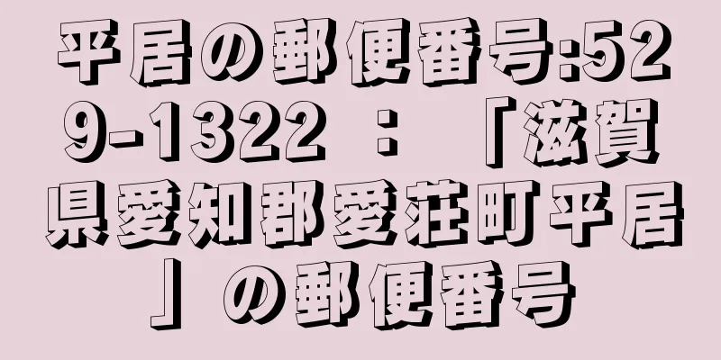 平居の郵便番号:529-1322 ： 「滋賀県愛知郡愛荘町平居」の郵便番号