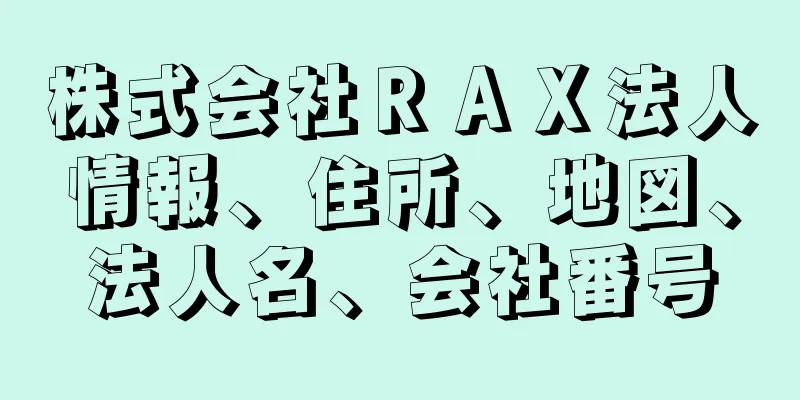 株式会社ＲＡＸ法人情報、住所、地図、法人名、会社番号