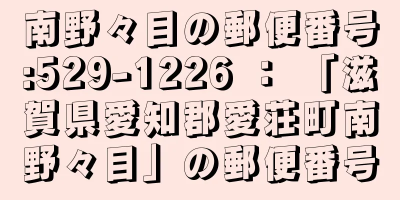 南野々目の郵便番号:529-1226 ： 「滋賀県愛知郡愛荘町南野々目」の郵便番号