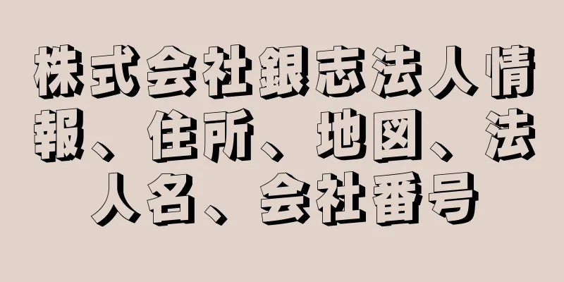 株式会社銀志法人情報、住所、地図、法人名、会社番号